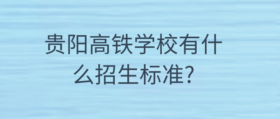 贵阳高铁学校有什么招生标准?