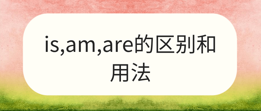 is,am,are的区别和用法