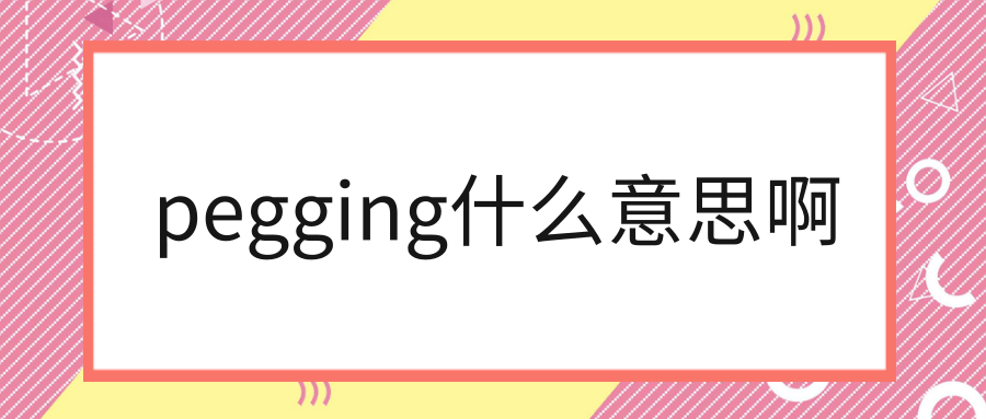 pegging什么意思啊