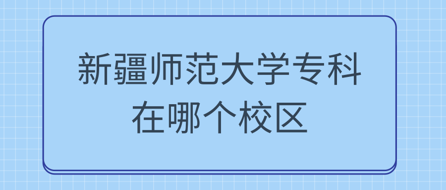 新疆师范大学专科在哪个校区