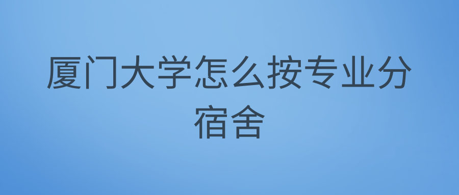 厦门大学怎么按专业分宿舍