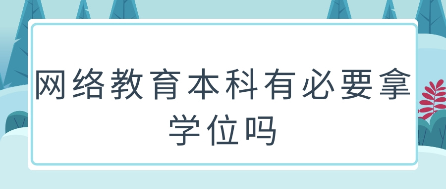 网络教育本科有必要拿学位吗