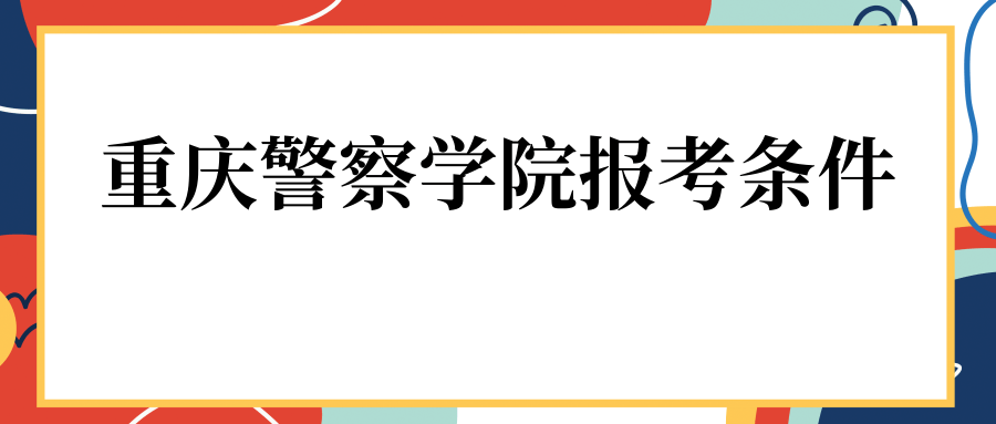 重庆警察学院报考条件