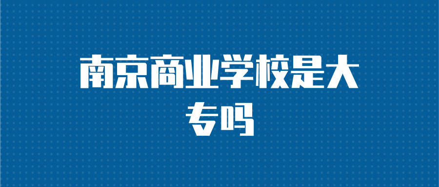 南京商业学校是大专吗