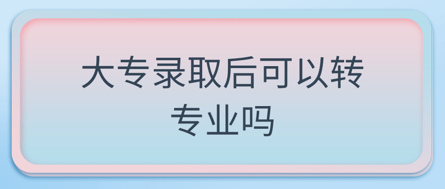 大专录取后可以转专业吗