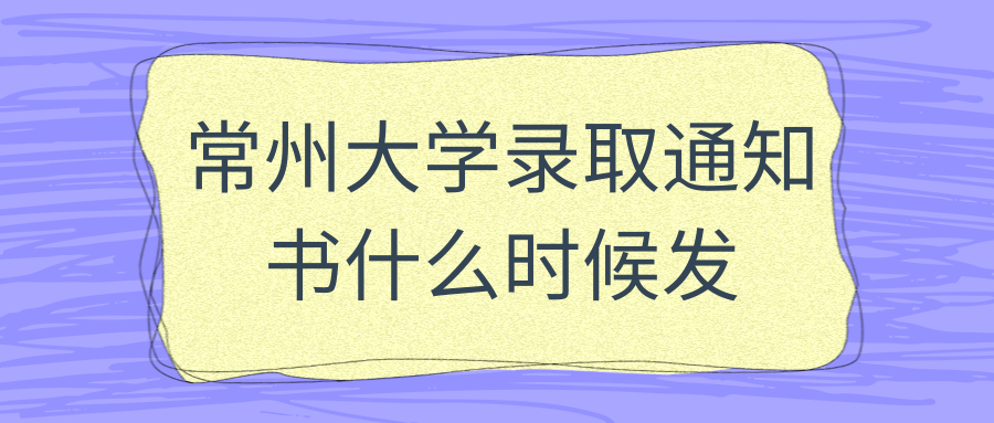 常州大学录取通知书什么时候发