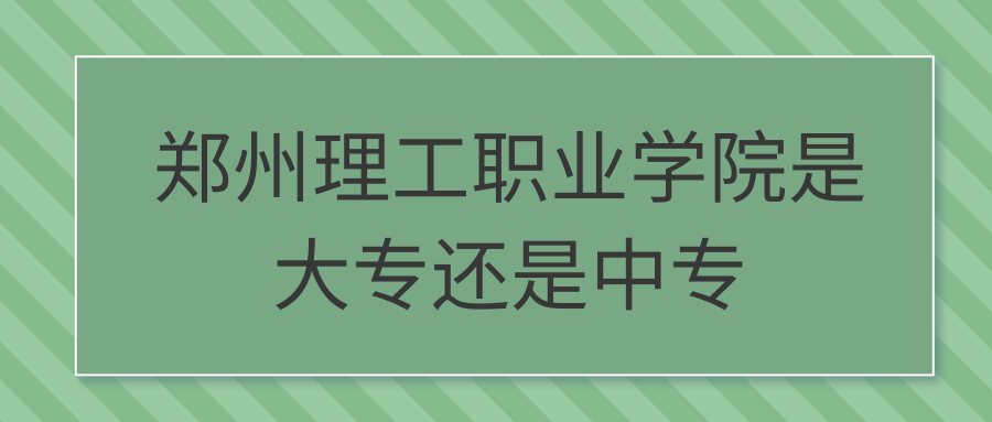 郑州理工职业学院是大专还是中专