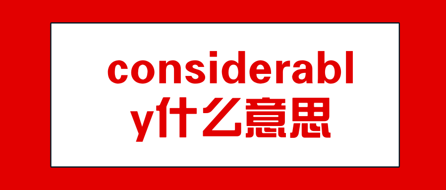 considerably什么意思