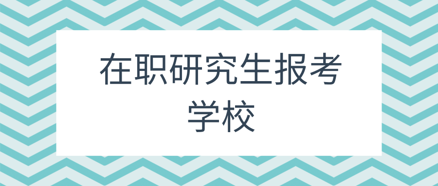 在职研究生报考学校