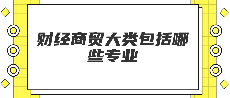 财经商贸大类包括哪些专业