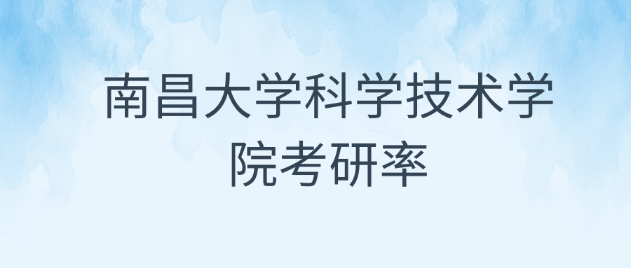 南昌大学科学技术学院考研率