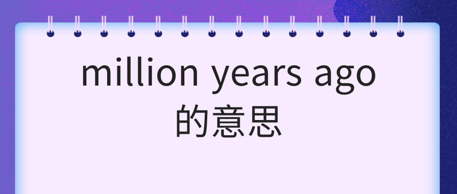 million years ago的意思