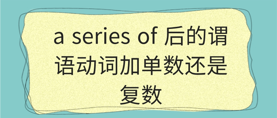 a series of 后的谓语动词加单数还是复数