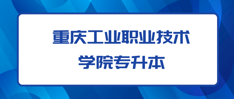 重庆工业职业技术学院专升本