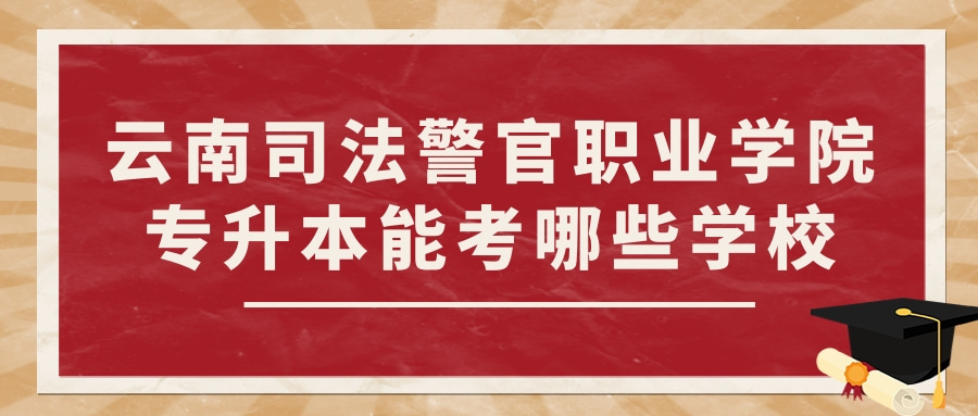 云南司法警官职业学院专升本能考哪些学校