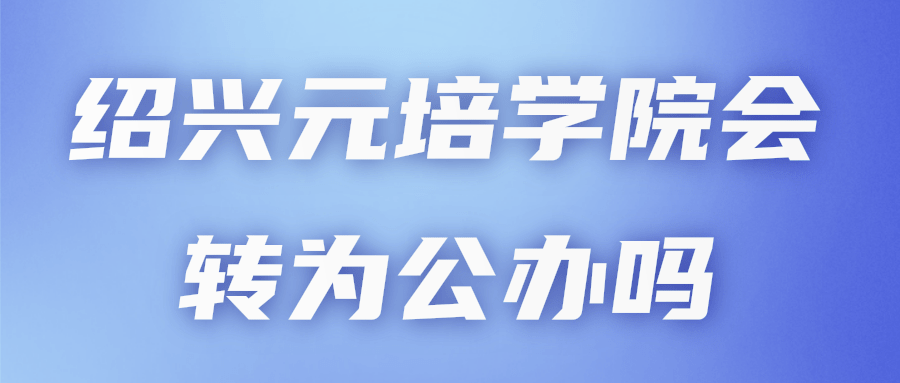 绍兴元培学院会转为公办吗