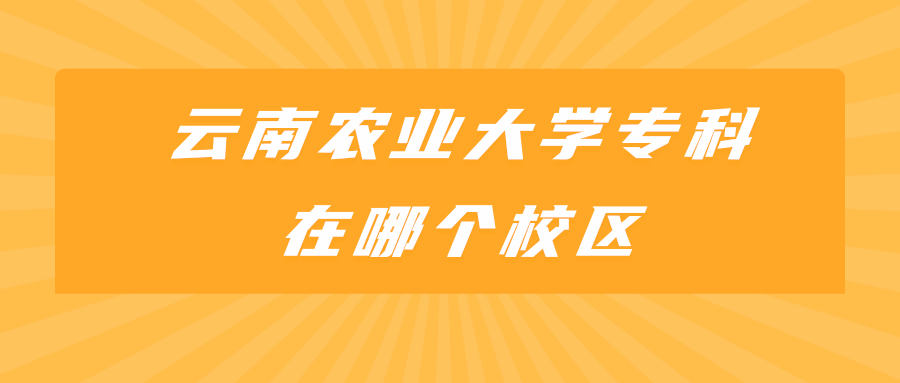 云南农业大学专科在哪个校区