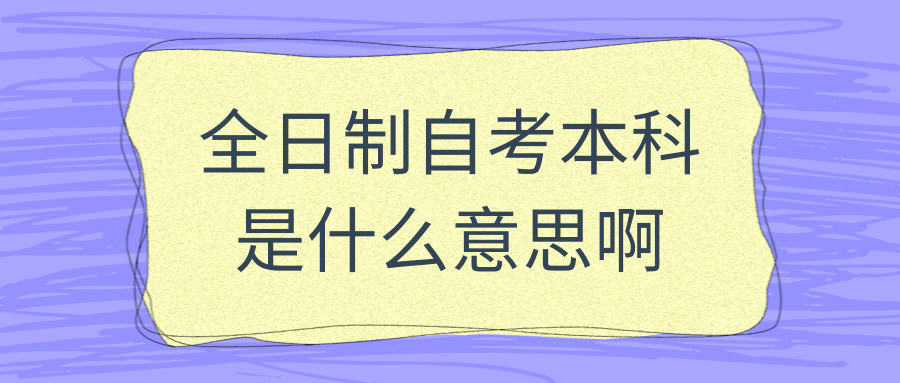 全日制自考本科是什么意思啊