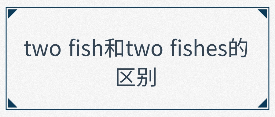 two fish和two fishes的区别