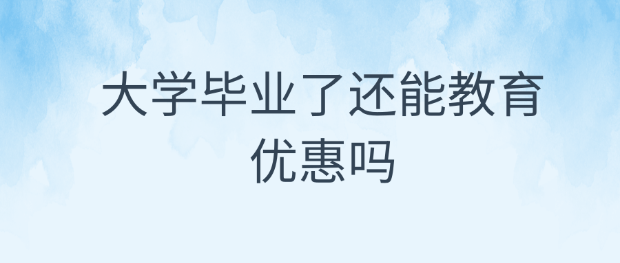 大学毕业了还能教育优惠吗