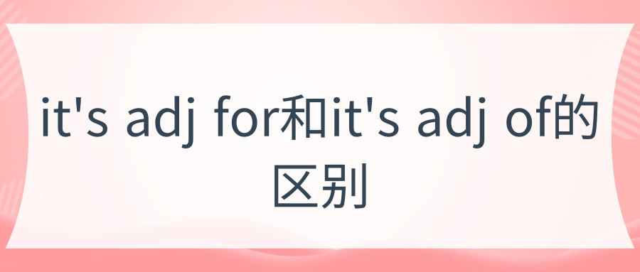 it’s adj for和it’s adj of的区别