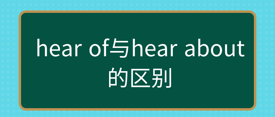 hear of与hear about的区别