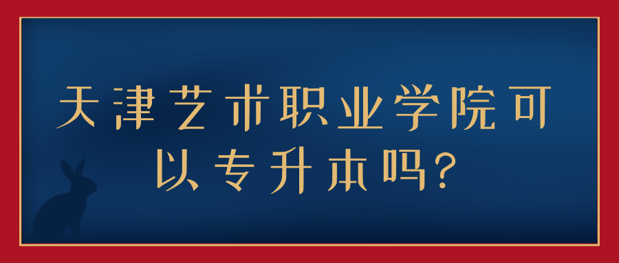 天津艺术职业学院可以专升本吗?