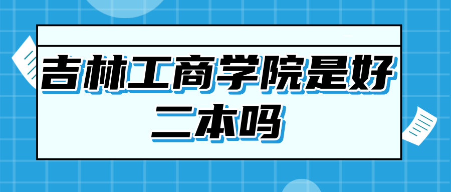 吉林工商学院是好二本吗