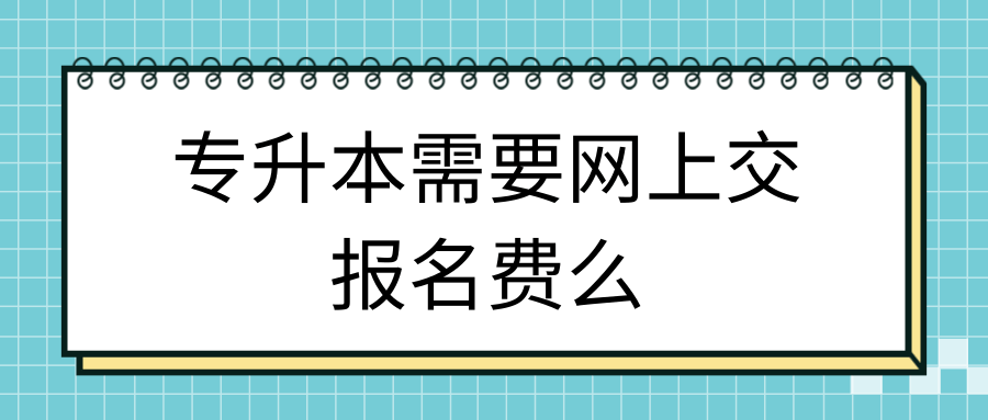 专升本需要网上交报名费么