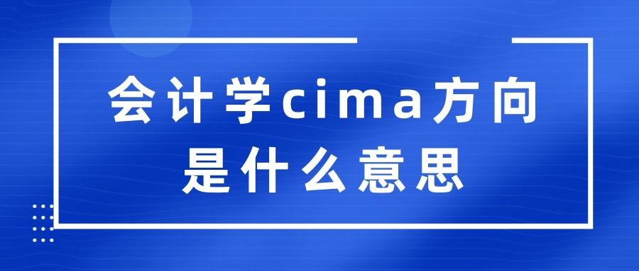 会计学cima方向是什么意思