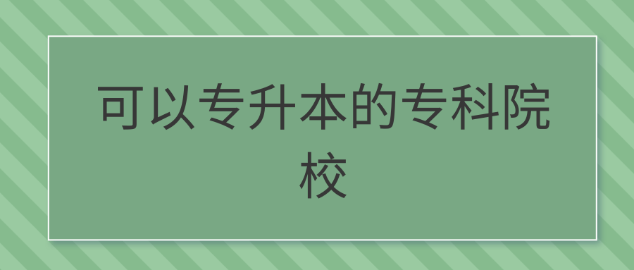 可以专升本的专科院校