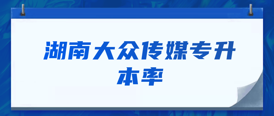 湖南大众传媒专升本率