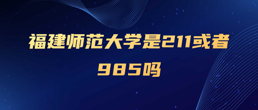 福建师范大学是211或者985吗