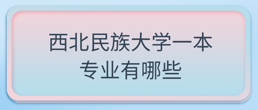 西北民族大学一本专业有哪些