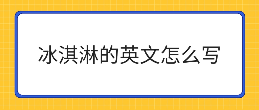 冰淇淋的英文怎么写