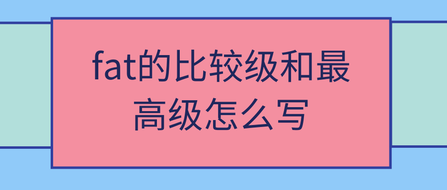 fat的比较级和最高级怎么写