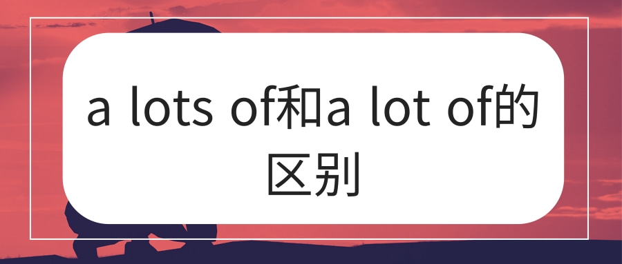 a lots of和a lot of的区别