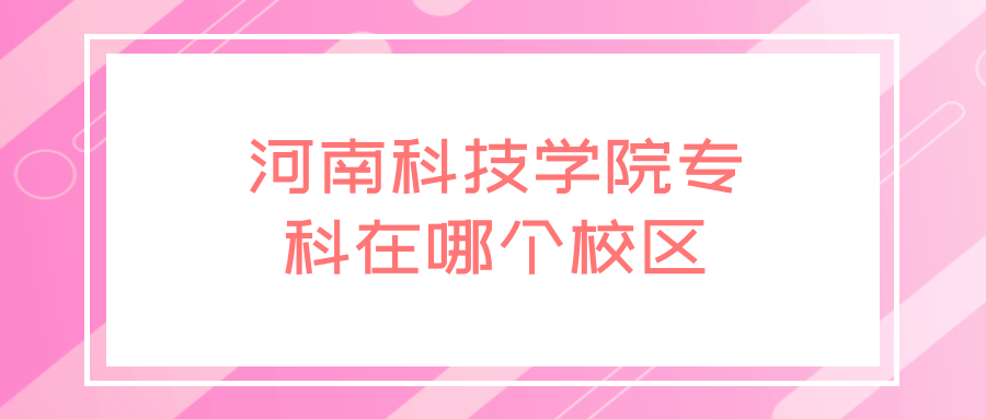 河南科技学院专科在哪个校区