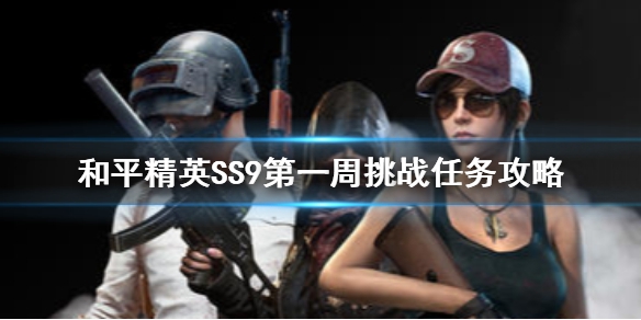 和平精英SS9赛季第一周任务怎么做SS9赛季第一周任务攻略(图文)